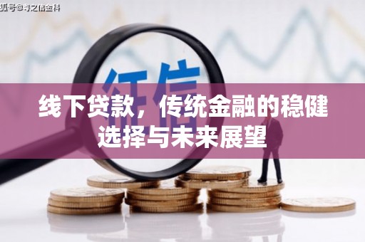 晋江线下贷款，传统金融的稳健选择与未来展望