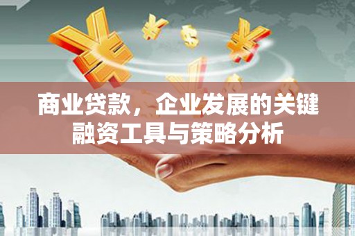 晋江商业贷款，企业发展的关键融资工具与策略分析