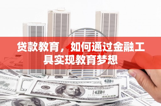 晋江贷款教育，如何通过金融工具实现教育梦想