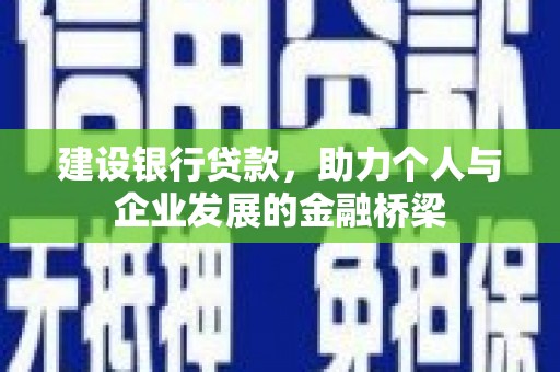 晋江建设银行贷款，助力个人与企业发展的金融桥梁