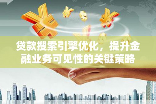 晋江贷款搜索引擎优化，提升金融业务可见性的关键策略