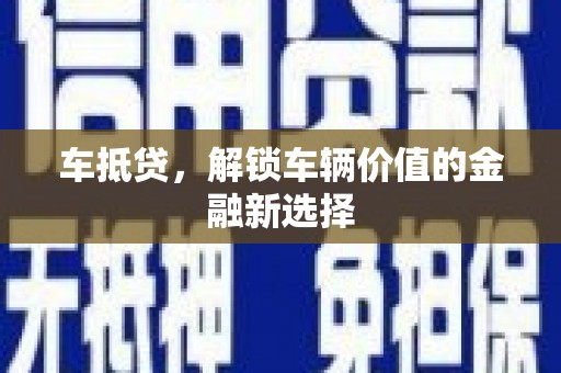 晋江车抵贷，解锁车辆价值的金融新选择