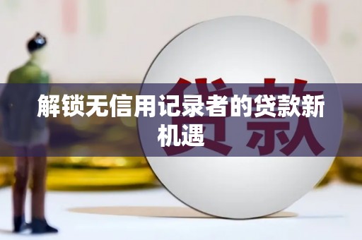 晋江解锁无信用记录者的贷款新机遇