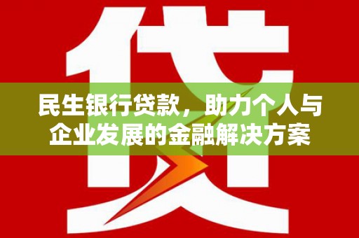 晋江民生银行贷款，助力个人与企业发展的金融解决方案