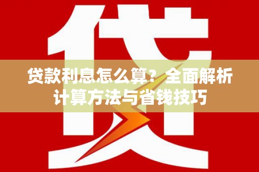 晋江贷款利息怎么算？全面解析计算方法与省钱技巧