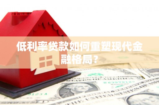 晋江低利率贷款如何重塑现代金融格局？