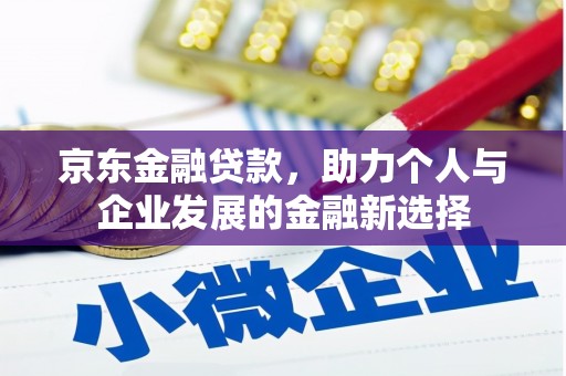 晋江京东金融贷款，助力个人与企业发展的金融新选择