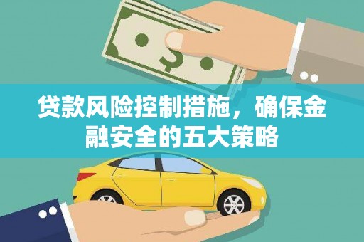 晋江贷款风险控制措施，确保金融安全的五大策略