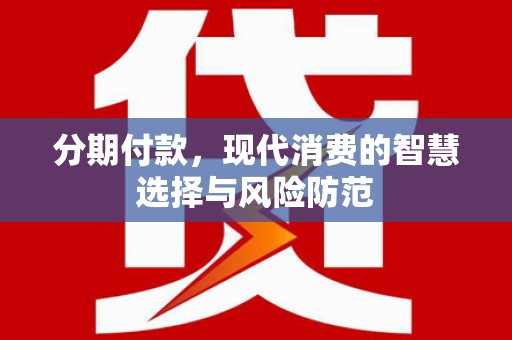 晋江分期付款，现代消费的智慧选择与风险防范