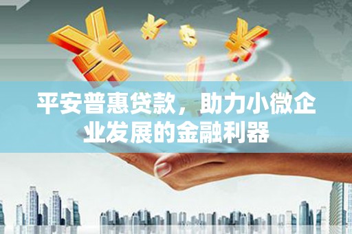 晋江平安普惠贷款，助力小微企业发展的金融利器