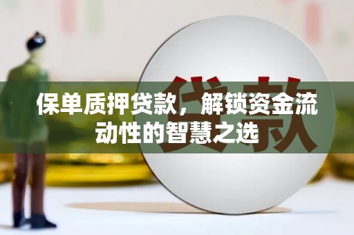 晋江保单质押贷款，解锁资金流动性的智慧之选