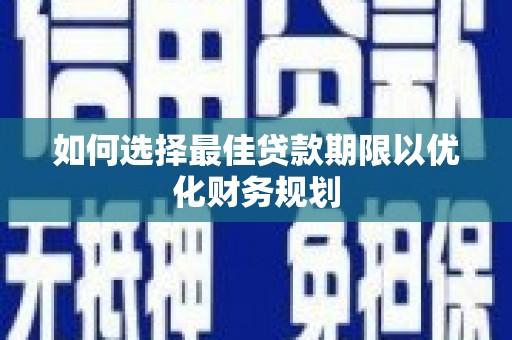 晋江如何选择最佳贷款期限以优化财务规划