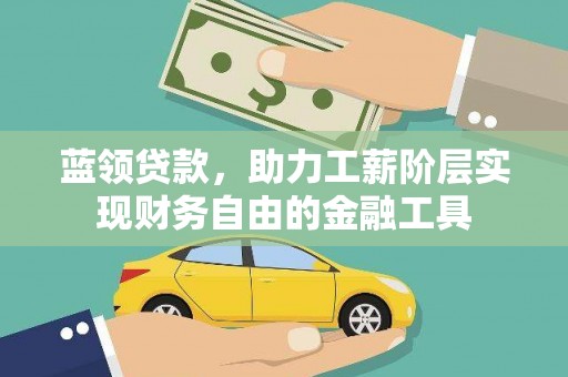 晋江蓝领贷款，助力工薪阶层实现财务自由的金融工具