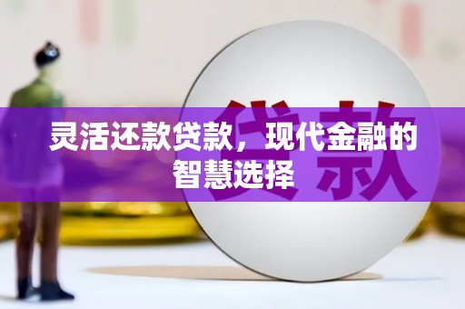 晋江灵活还款贷款，现代金融的智慧选择