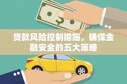 晋江贷款风险控制措施，确保金融安全的五大策略