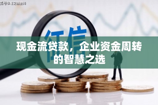 晋江现金流贷款，企业资金周转的智慧之选