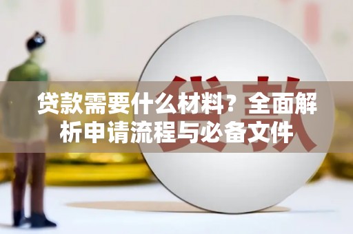 晋江贷款需要什么材料？全面解析申请流程与必备文件