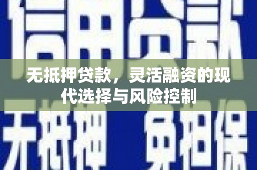 晋江无抵押贷款，灵活融资的现代选择与风险控制