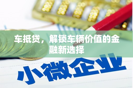 晋江车抵贷，解锁车辆价值的金融新选择