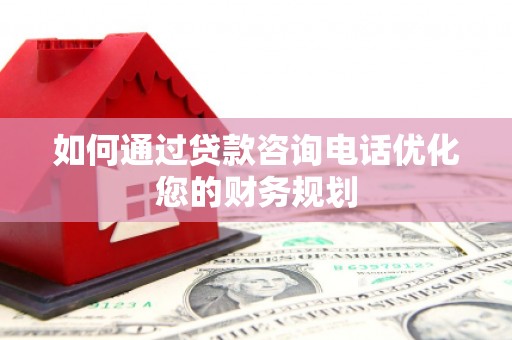 晋江如何通过贷款咨询电话优化您的财务规划