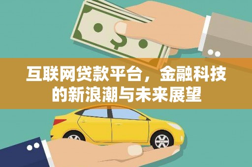 晋江互联网贷款平台，金融科技的新浪潮与未来展望