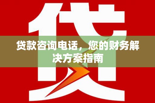晋江贷款咨询电话，您的财务解决方案指南