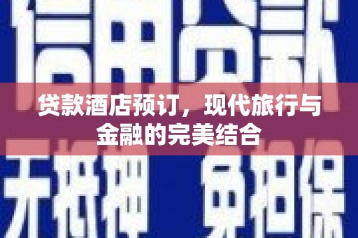 晋江贷款酒店预订，现代旅行与金融的完美结合