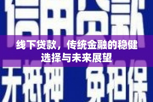 晋江线下贷款，传统金融的稳健选择与未来展望