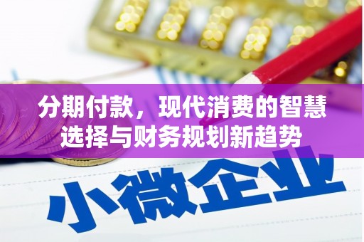 晋江分期付款，现代消费的智慧选择与财务规划新趋势