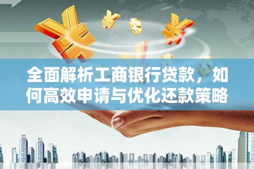晋江全面解析工商银行贷款，如何高效申请与优化还款策略