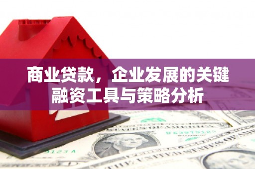 晋江商业贷款，企业发展的关键融资工具与策略分析