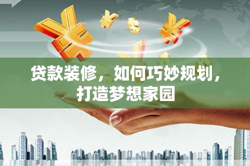 晋江贷款装修，如何巧妙规划，打造梦想家园