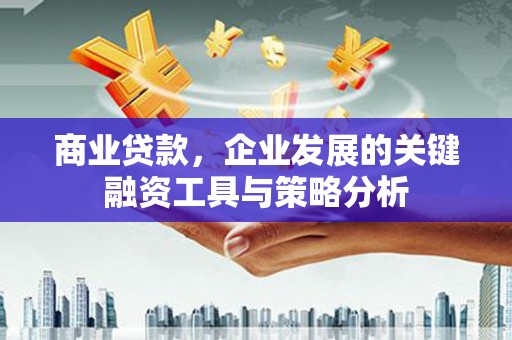 晋江商业贷款，企业发展的关键融资工具与策略分析