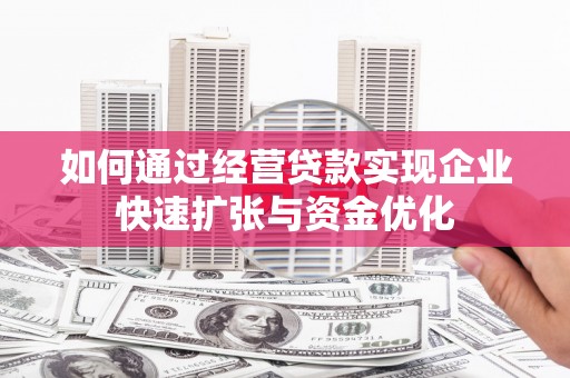 晋江如何通过经营贷款实现企业快速扩张与资金优化