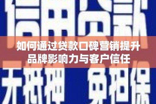 晋江如何通过贷款口碑营销提升品牌影响力与客户信任