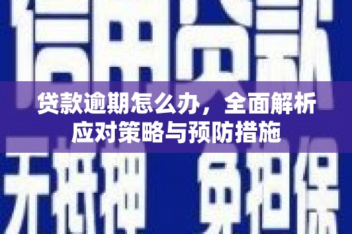 晋江贷款逾期怎么办，全面解析应对策略与预防措施