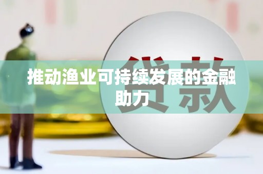 晋江推动渔业可持续发展的金融助力