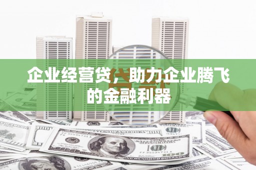 晋江企业经营贷，助力企业腾飞的金融利器