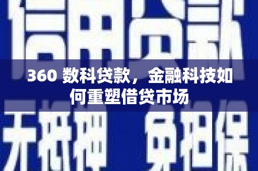晋江360 数科贷款，金融科技如何重塑借贷市场