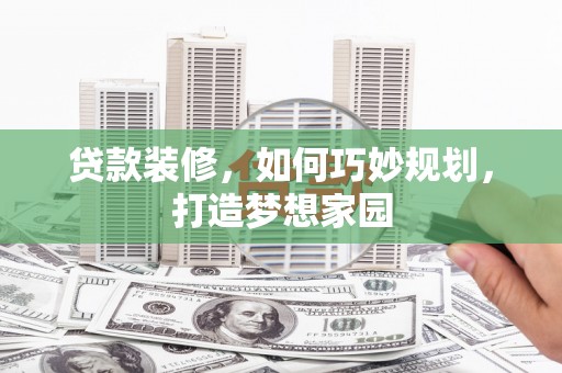 晋江贷款装修，如何巧妙规划，打造梦想家园
