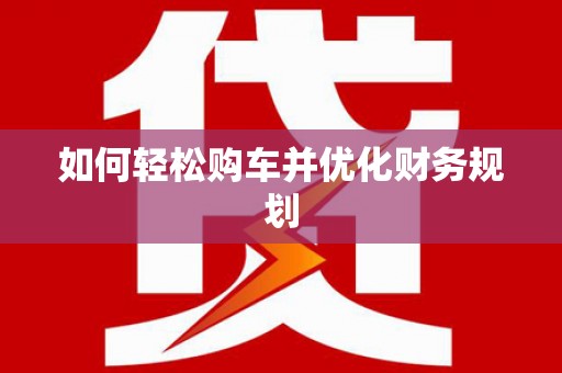 晋江如何轻松购车并优化财务规划
