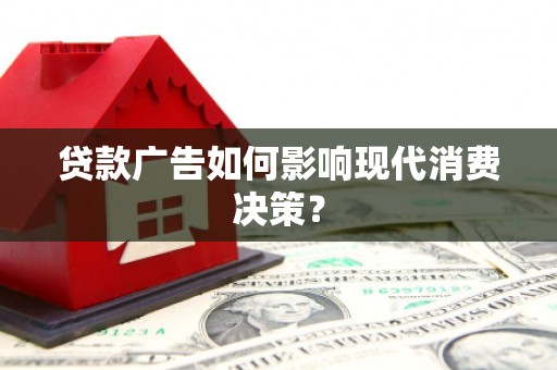 晋江贷款广告如何影响现代消费决策？