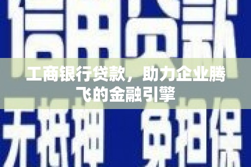 晋江工商银行贷款，助力企业腾飞的金融引擎