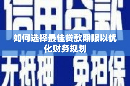 晋江如何选择最佳贷款期限以优化财务规划