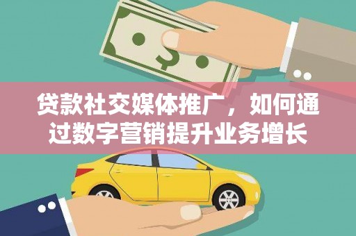 晋江贷款社交媒体推广，如何通过数字营销提升业务增长