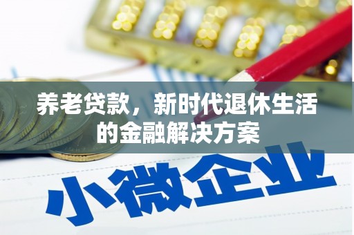晋江养老贷款，新时代退休生活的金融解决方案