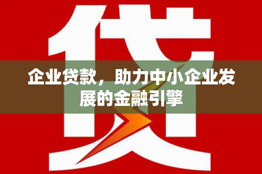 晋江企业贷款，助力中小企业发展的金融引擎