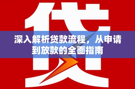 晋江深入解析贷款流程，从申请到放款的全面指南