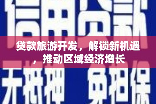 晋江贷款旅游开发，解锁新机遇，推动区域经济增长