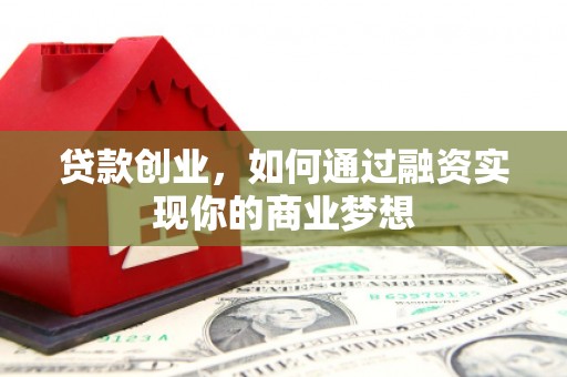 晋江贷款创业，如何通过融资实现你的商业梦想
